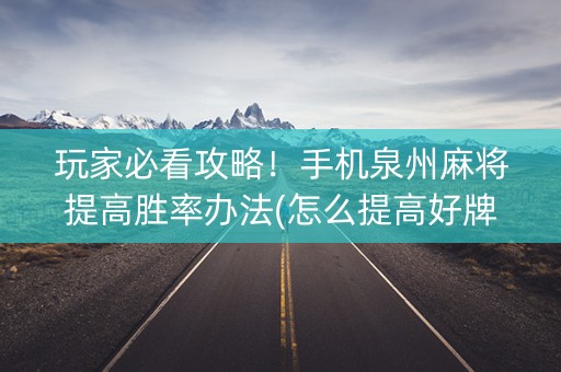 玩家必看攻略！手机泉州麻将提高胜率办法(怎么提高好牌率)