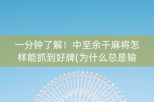 一分钟了解！中至余干麻将怎样能抓到好牌(为什么总是输)
