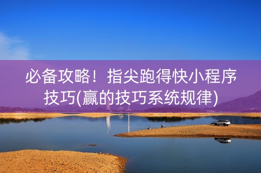 必备攻略！指尖跑得快小程序技巧(赢的技巧系统规律)