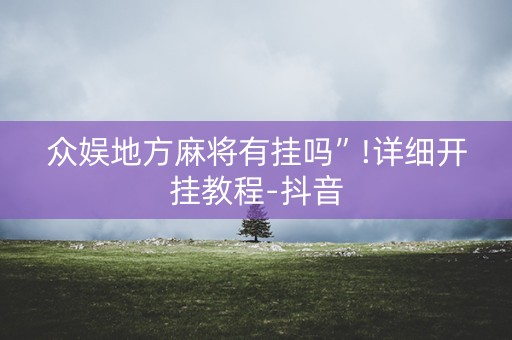 众娱地方麻将有挂吗”!详细开挂教程-抖音