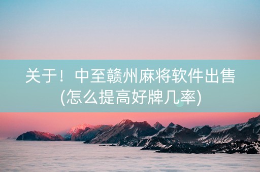 关于！中至赣州麻将软件出售(怎么提高好牌几率)
