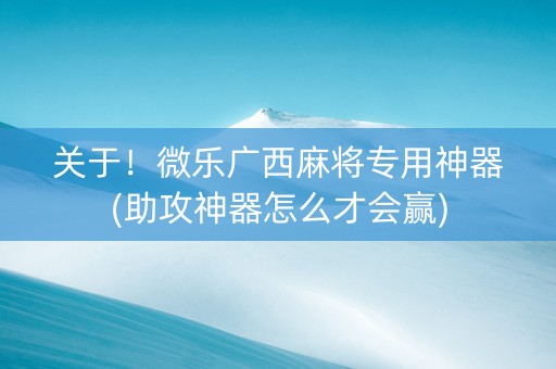 关于！微乐广西麻将专用神器(助攻神器怎么才会赢)