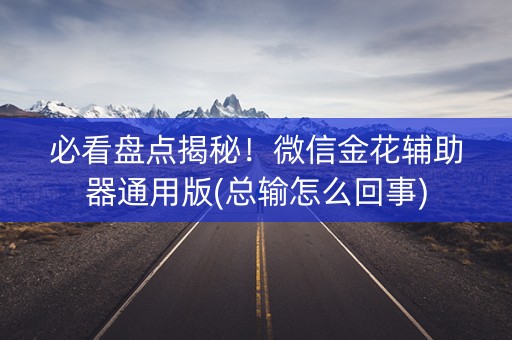 必看盘点揭秘！微信金花辅助器通用版(总输怎么回事)