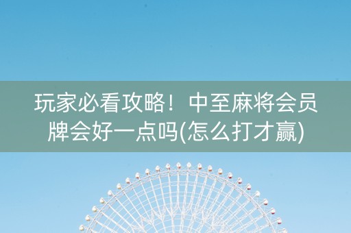 玩家必看攻略！中至麻将会员牌会好一点吗(怎么打才赢)