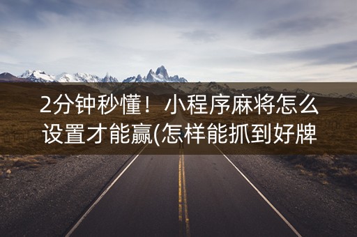 2分钟秒懂！小程序麻将怎么设置才能赢(怎样能抓到好牌)