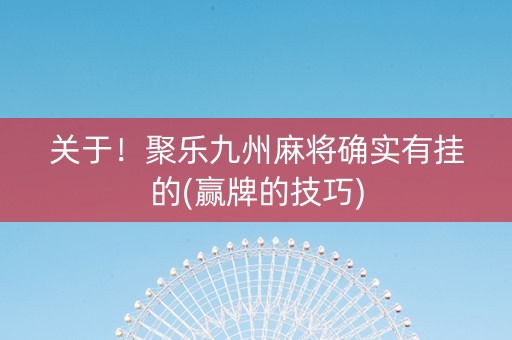 关于！聚乐九州麻将确实有挂的(赢牌的技巧)
