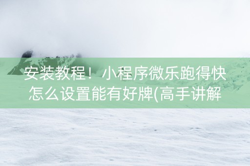 安装教程！小程序微乐跑得快怎么设置能有好牌(高手讲解技术)