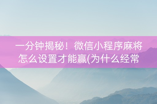 一分钟揭秘！微信小程序麻将怎么设置才能赢(为什么经常输)