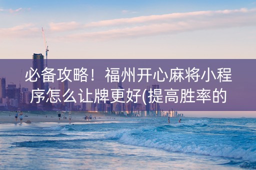 必备攻略！福州开心麻将小程序怎么让牌更好(提高胜率的方法)