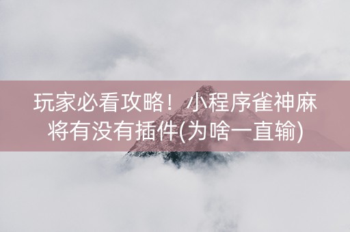 玩家必看攻略！小程序雀神麻将有没有插件(为啥一直输)