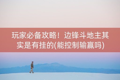 玩家必备攻略！边锋斗地主其实是有挂的(能控制输赢吗)