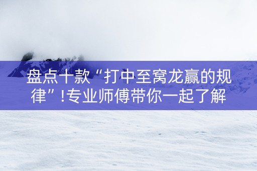 盘点十款“打中至窝龙赢的规律”!专业师傅带你一起了解（详细教程）-抖音