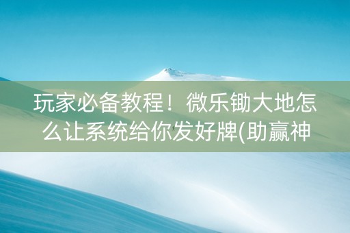 玩家必备教程！微乐锄大地怎么让系统给你发好牌(助赢神器)