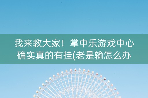 我来教大家！掌中乐游戏中心确实真的有挂(老是输怎么办)