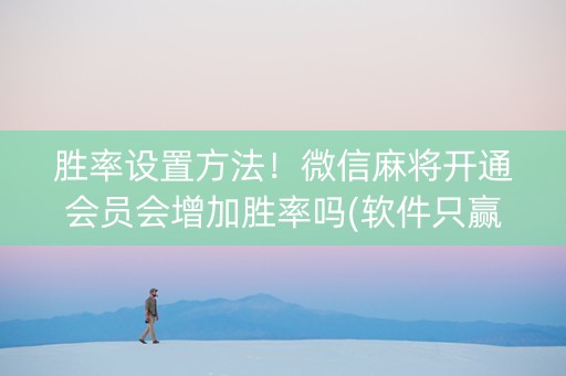 胜率设置方法！微信麻将开通会员会增加胜率吗(软件只赢不输)