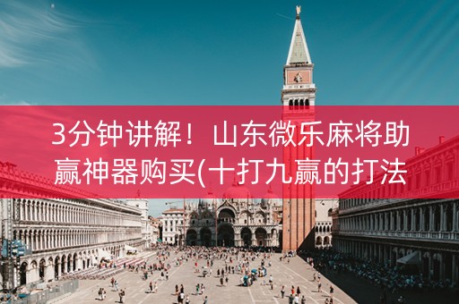 3分钟讲解！山东微乐麻将助赢神器购买(十打九赢的打法)