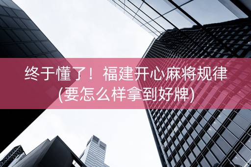 终于懂了！福建开心麻将规律(要怎么样拿到好牌)