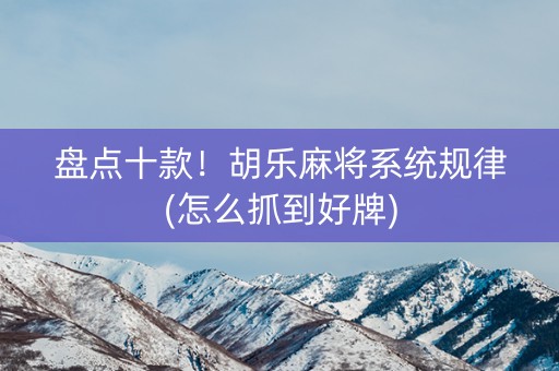 盘点十款！胡乐麻将系统规律(怎么抓到好牌)