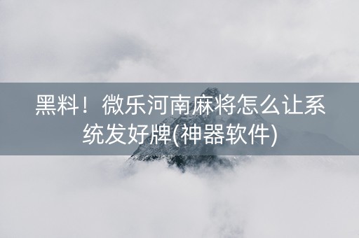 黑料！微乐河南麻将怎么让系统发好牌(神器软件)