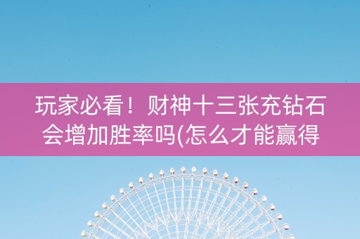 玩家必看！财神十三张充钻石会增加胜率吗(怎么才能赢得多)