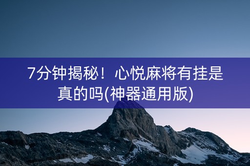 7分钟揭秘！心悦麻将有挂是真的吗(神器通用版)