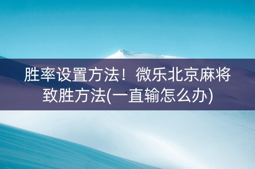 胜率设置方法！微乐北京麻将致胜方法(一直输怎么办)