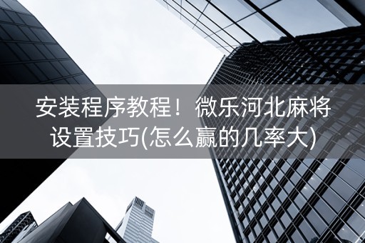 安装程序教程！微乐河北麻将设置技巧(怎么赢的几率大)