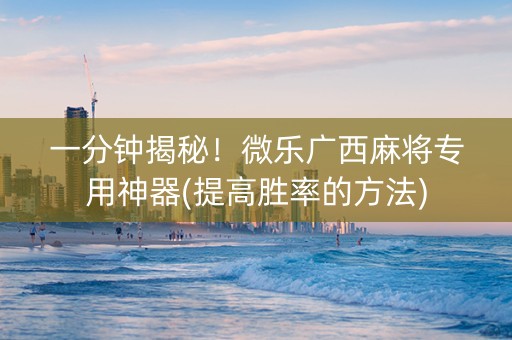 一分钟揭秘！微乐广西麻将专用神器(提高胜率的方法)