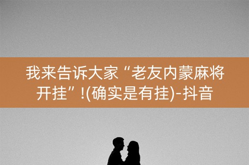 我来告诉大家“老友内蒙麻将开挂”!(确实是有挂)-抖音