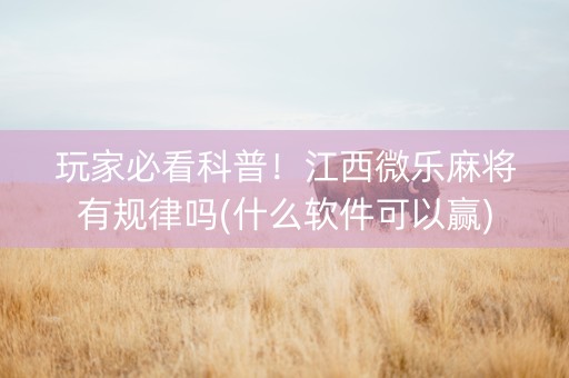 玩家必看科普！江西微乐麻将有规律吗(什么软件可以赢)