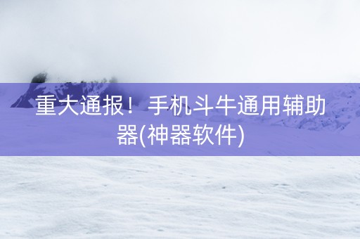 重大通报！手机斗牛通用辅助器(神器软件)