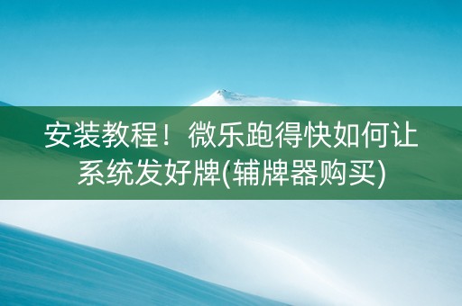 安装教程！微乐跑得快如何让系统发好牌(辅牌器购买)
