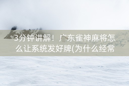3分钟讲解！广东雀神麻将怎么让系统发好牌(为什么经常输)