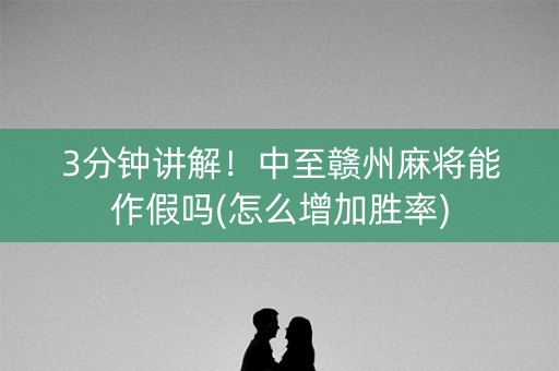 3分钟讲解！中至赣州麻将能作假吗(怎么增加胜率)