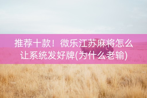 推荐十款！微乐江苏麻将怎么让系统发好牌(为什么老输)