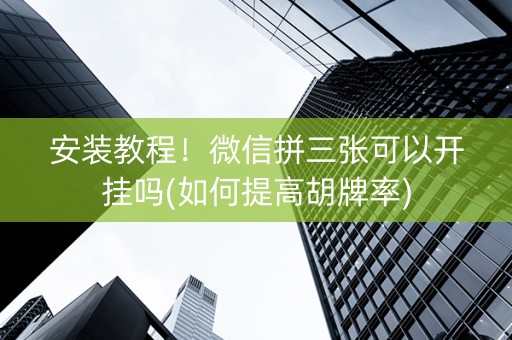 安装教程！微信拼三张可以开挂吗(如何提高胡牌率)