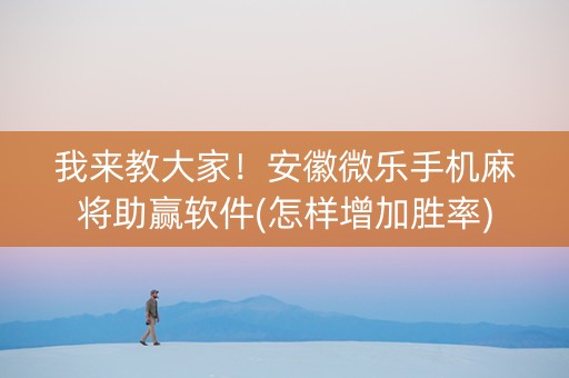 我来教大家！安徽微乐手机麻将助赢软件(怎样增加胜率)