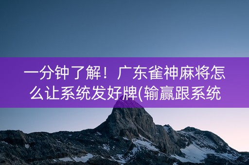 一分钟了解！广东雀神麻将怎么让系统发好牌(输赢跟系统有关系吗)