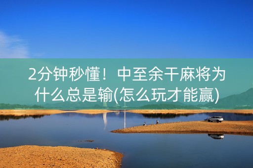 2分钟秒懂！中至余干麻将为什么总是输(怎么玩才能赢)