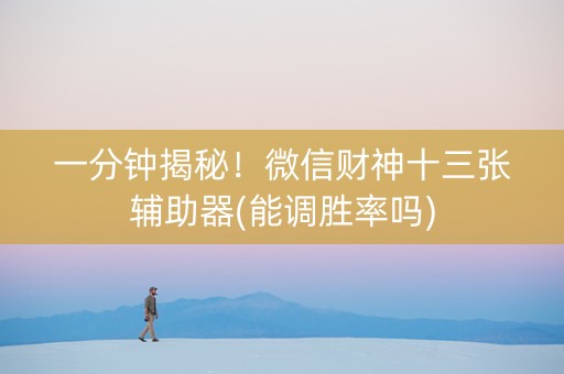 一分钟揭秘！微信财神十三张辅助器(能调胜率吗)