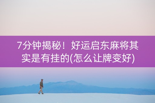 7分钟揭秘！好运启东麻将其实是有挂的(怎么让牌变好)