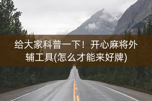 给大家科普一下！开心麻将外辅工具(怎么才能来好牌)