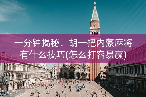 一分钟揭秘！胡一把内蒙麻将有什么技巧(怎么打容易赢)