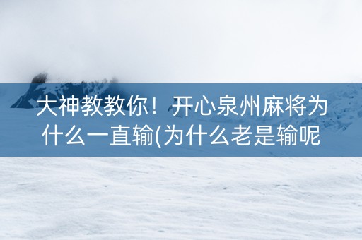 大神教教你！开心泉州麻将为什么一直输(为什么老是输呢)
