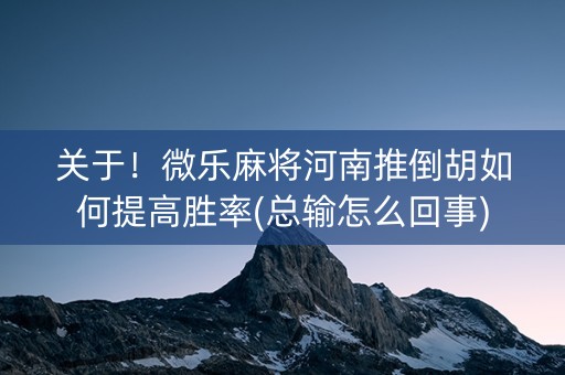 关于！微乐麻将河南推倒胡如何提高胜率(总输怎么回事)