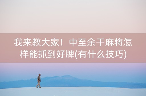 我来教大家！中至余干麻将怎样能抓到好牌(有什么技巧)