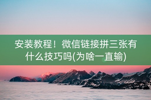 安装教程！微信链接拼三张有什么技巧吗(为啥一直输)