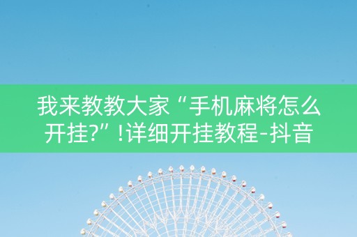 我来教教大家“手机麻将怎么开挂?”!详细开挂教程-抖音