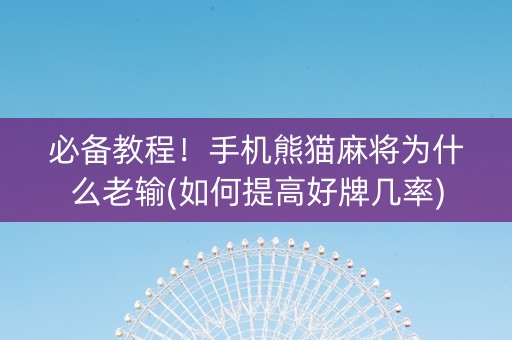 必备教程！手机熊猫麻将为什么老输(如何提高好牌几率)