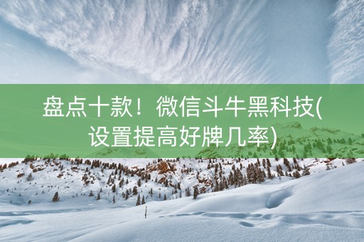 盘点十款！微信斗牛黑科技(设置提高好牌几率)